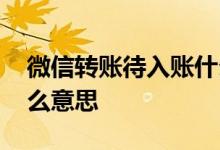 微信转账待入账什么意思 微信转账待入账什么意思