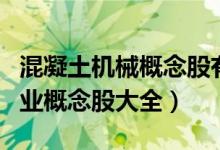 混凝土机械概念股有哪些（今日混凝土机械产业概念股大全）