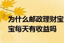 为什么邮政理财宝最近看不到收益 邮政理财宝每天有收益吗