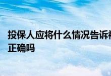 投保人应将什么情况告诉被保险人 投保人不可以为被保险人正确吗