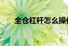 全仓杠杆怎么操作 全仓杠杆什么意思
