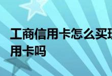 工商信用卡怎么买理财 工商买5万理财能办信用卡吗