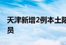 天津新增2例本土阳性感染者均系闭环管理人员