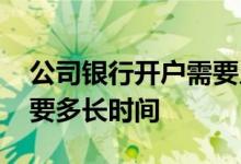 公司银行开户需要几天才能完成 银行开户需要多长时间