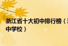 浙江省十大初中排行榜（浙江省重点初中排名浙江最好的初中学校）