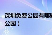 深圳免费公园有哪些（深圳十大免费又好玩的公园）