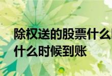除权送的股票什么时候到账 股票除权后送股什么时候到账
