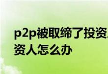 p2p被取缔了投资人该怎么做 p2p被取缔投资人怎么办