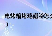 电烤箱烤鸡翅膀怎么烤（电烤箱烤鸡翅的方法）