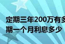 定期三年200万有多少钱的利息 请问200万定期一个月利息多少