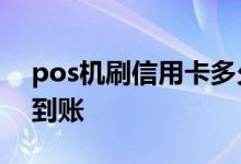 pos机刷信用卡多久能到账 信用卡刷了多久到账