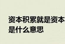 资本积累就是资本集中 资本积累和资本集中是什么意思