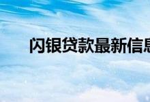 闪银贷款最新信息（闪银贷款可靠吗）