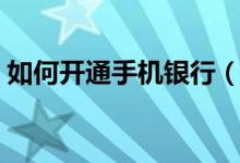如何开通手机银行（具体操作步骤很简单！）