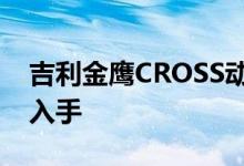 吉利金鹰CROSS动力及性能怎么样是否值得入手 