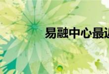 易融中心最近的消息（易融）