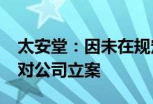 太安堂：因未在规定内披露2021年报证监会对公司立案