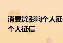 消费贷影响个人征信吗 消费贷逾期是否计入个人征信