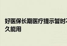 好医保长期医疗提示暂时不能投保 好医保长期医疗投保后多久能用