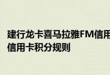 建行龙卡喜马拉雅FM信用卡费用说明 建行龙卡喜马拉雅FM信用卡积分规则