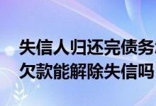 失信人归还完债务怎么解除 失信人偿还部分欠款能解除失信吗