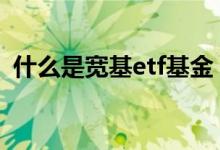 什么是宽基etf基金 窄基指数基金包括etf吗