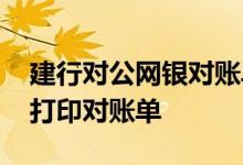建行对公网银对账单怎么打印 建行网银怎么打印对账单