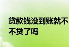 贷款钱没到账就不用还款吧 贷款到账了可以不贷了吗