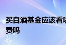 买白酒基金应该看哪个指数 买b级基金有管理费吗