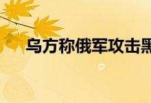 乌方称俄军攻击黑海蛇岛俄方尚未回应