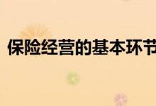 保险经营的基本环节包括 保险经营主要包括