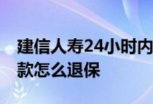 建信人寿24小时内怎样退保 建信人寿五年存款怎么退保