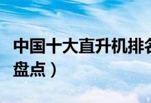 中国十大直升机排名（国产武装民用直升飞机盘点）