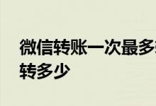 微信转账一次最多转多少 微信转账一次最多转多少