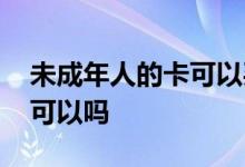 未成年人的卡可以买基金吗 未成年人买基金可以吗