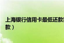 上海银行信用卡最低还款额度（上海银行信用卡如何最低还款）