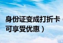 身份证变成打折卡（凭身份证到多地景点旅游可享受优惠）