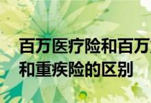 百万医疗险和百万重疾险的区别 百万医疗险和重疾险的区别