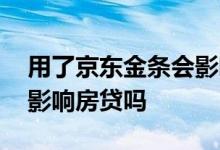 用了京东金条会影响房贷吗 用了京东金条会影响房贷吗