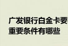 广发银行白金卡要求 广发白金卡进行提额的重要条件有哪些