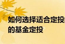 如何选择适合定投的基金 怎么选适合大学生的基金定投