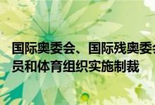国际奥委会、国际残奥委会和其他95个国际组织已对俄运动员和体育组织实施制裁