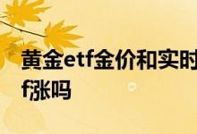 黄金etf金价和实时金价不一样 金价涨黄金etf涨吗