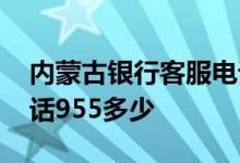 内蒙古银行客服电话号码多少 内蒙古银行电话955多少