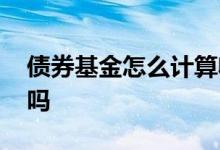 债券基金怎么计算收益 债券型基金收益稳定吗