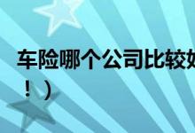 车险哪个公司比较好（投保车险口碑相当重要！）