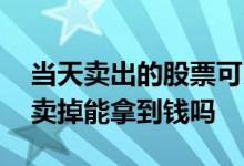当天卖出的股票可以买基金吗 股票基金当天卖掉能拿到钱吗