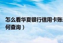 怎么看华夏银行信用卡账单（华夏银行信用卡的账单余额如何查询）