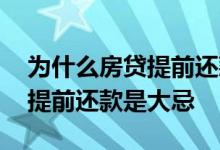 为什么房贷提前还款还要交利息 为什么房贷提前还款是大忌