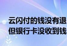 云闪付的钱没有退回银行卡 云闪付退款成功但银行卡没收到钱